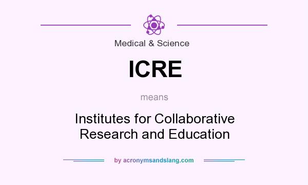What does ICRE mean? It stands for Institutes for Collaborative Research and Education