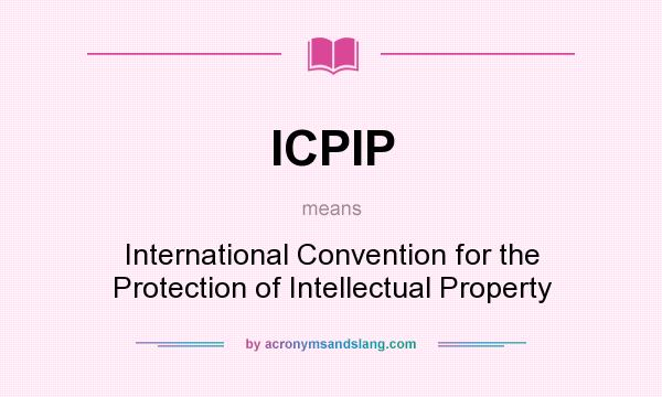 What does ICPIP mean? It stands for International Convention for the Protection of Intellectual Property