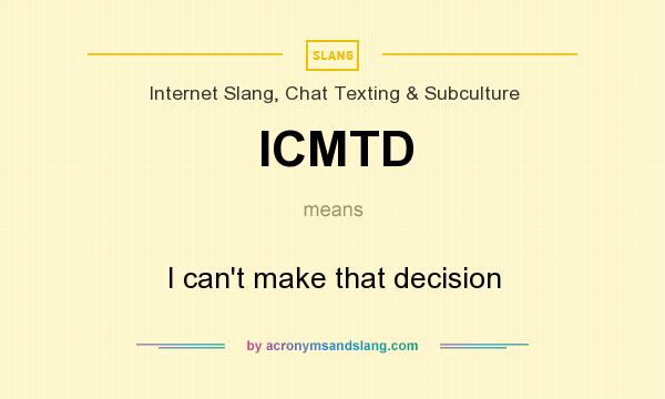 What does ICMTD mean? It stands for I can`t make that decision