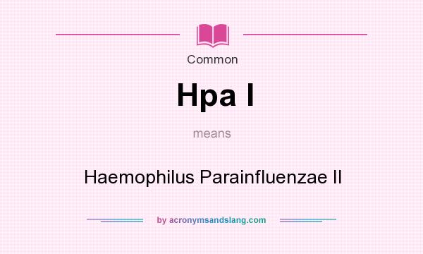 What does Hpa I mean? It stands for Haemophilus Parainfluenzae II