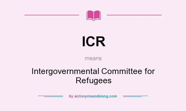What does ICR mean? It stands for Intergovernmental Committee for Refugees