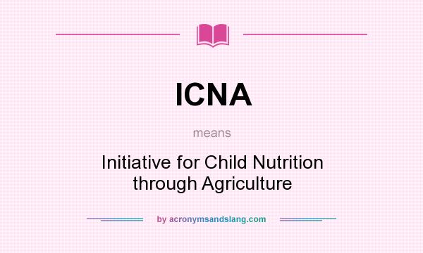 What does ICNA mean? It stands for Initiative for Child Nutrition through Agriculture