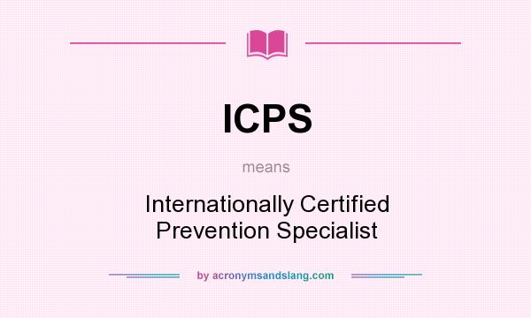 What does ICPS mean? It stands for Internationally Certified Prevention Specialist