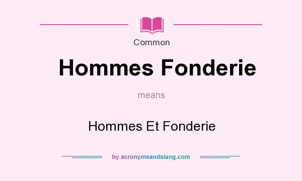 What does Hommes Fonderie mean? It stands for Hommes Et Fonderie