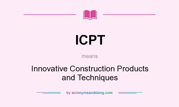 What does ICPT mean? It stands for Innovative Construction Products and Techniques