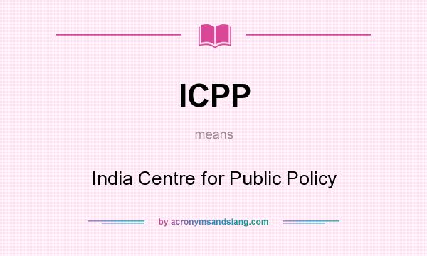 What does ICPP mean? It stands for India Centre for Public Policy