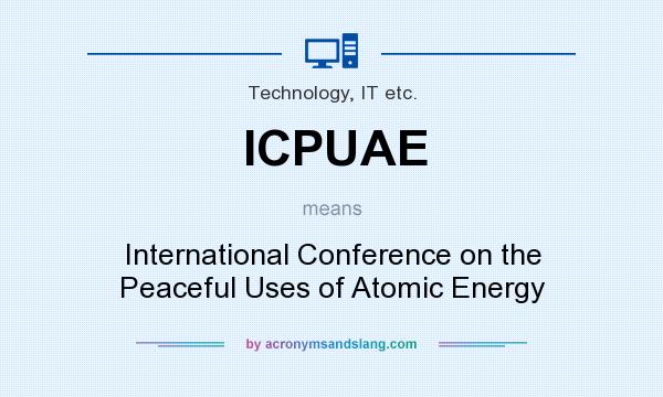 What does ICPUAE mean? It stands for International Conference on the Peaceful Uses of Atomic Energy