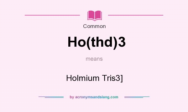 What does Ho(thd)3 mean? It stands for Holmium Tris3]