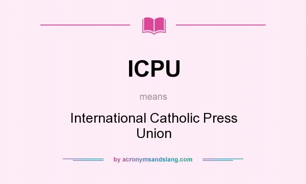What does ICPU mean? It stands for International Catholic Press Union