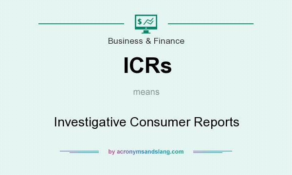 What does ICRs mean? It stands for Investigative Consumer Reports