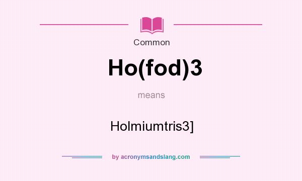 What does Ho(fod)3 mean? It stands for Holmiumtris3]