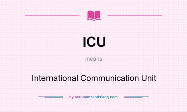 What does ICU mean? It stands for International Communication Unit
