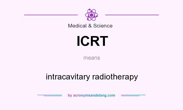 What does ICRT mean? It stands for intracavitary radiotherapy