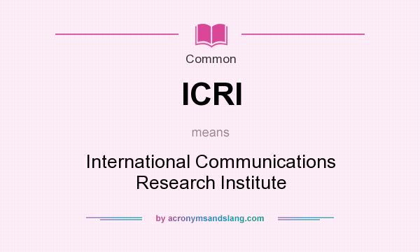 What does ICRI mean? It stands for International Communications Research Institute