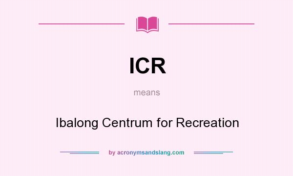 What does ICR mean? It stands for Ibalong Centrum for Recreation