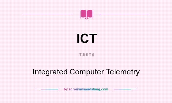 What does ICT mean? It stands for Integrated Computer Telemetry