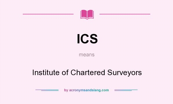 What does ICS mean? It stands for Institute of Chartered Surveyors