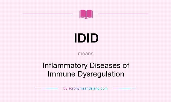 What does IDID mean? It stands for Inflammatory Diseases of Immune Dysregulation