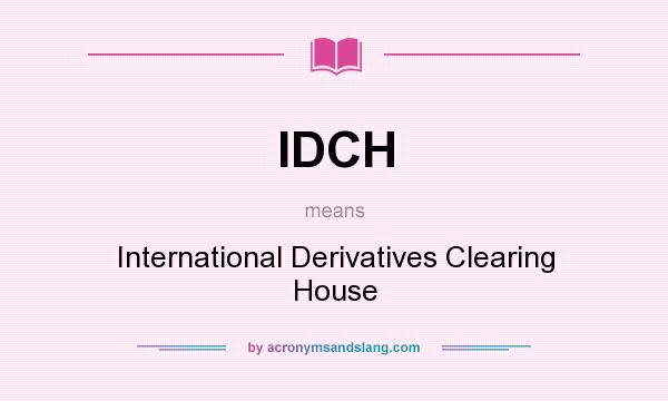 What does IDCH mean? It stands for International Derivatives Clearing House