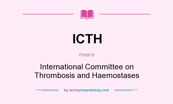What does ICTH mean? It stands for International Committee on Thrombosis and Haemostases