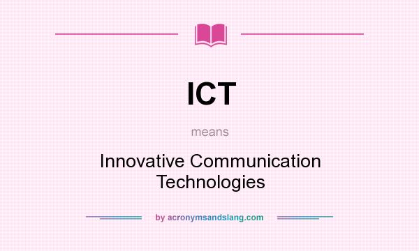 What does ICT mean? It stands for Innovative Communication Technologies