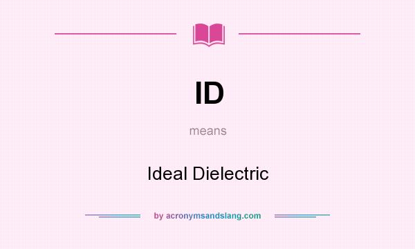 What does ID mean? It stands for Ideal Dielectric
