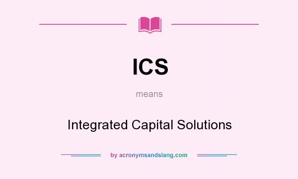 What does ICS mean? It stands for Integrated Capital Solutions