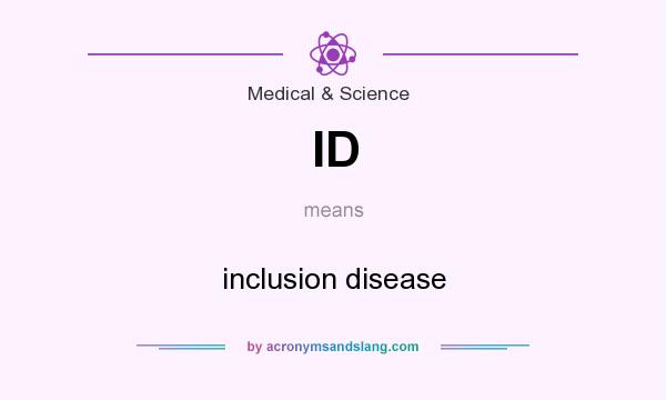 What does ID mean? It stands for inclusion disease