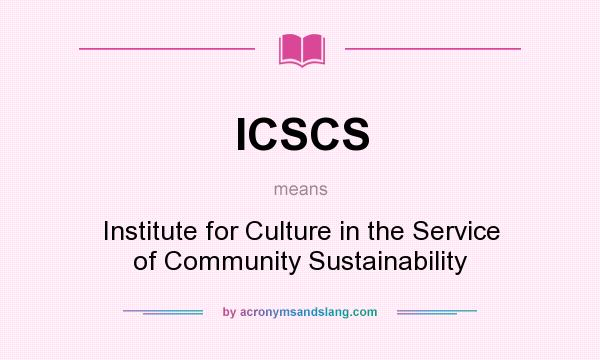 What does ICSCS mean? It stands for Institute for Culture in the Service of Community Sustainability