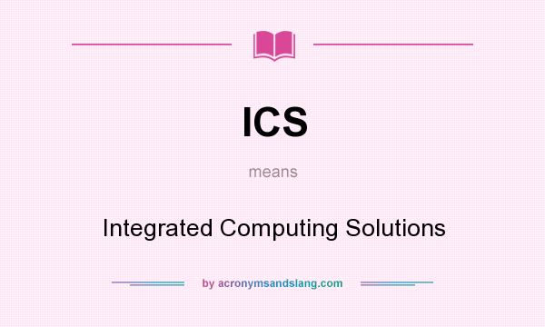 What does ICS mean? It stands for Integrated Computing Solutions