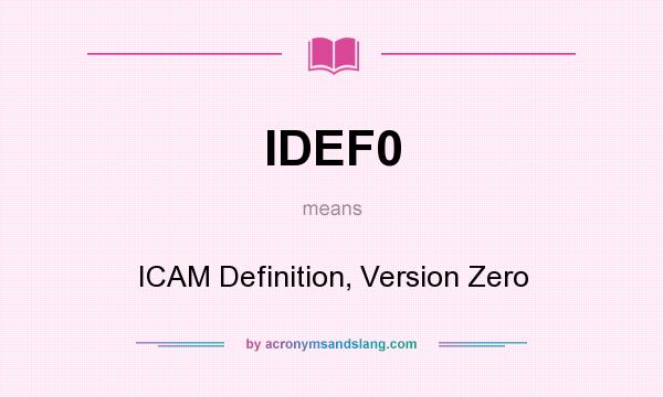 What does IDEF0 mean? It stands for ICAM Definition, Version Zero