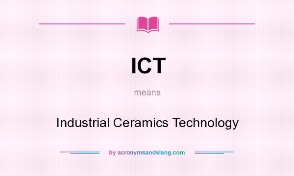 What does ICT mean? It stands for Industrial Ceramics Technology