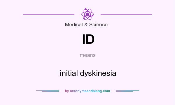What does ID mean? It stands for initial dyskinesia