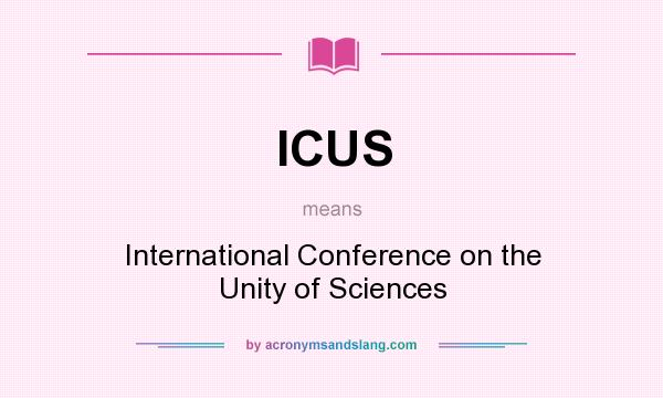 What does ICUS mean? It stands for International Conference on the Unity of Sciences