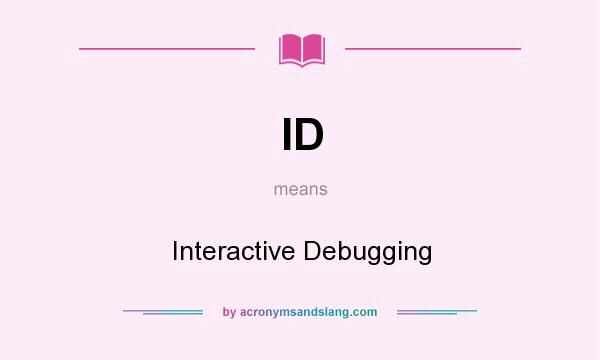 What does ID mean? It stands for Interactive Debugging