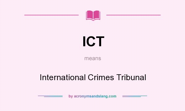 What does ICT mean? It stands for International Crimes Tribunal