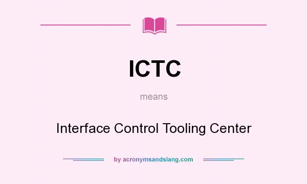 What does ICTC mean? It stands for Interface Control Tooling Center
