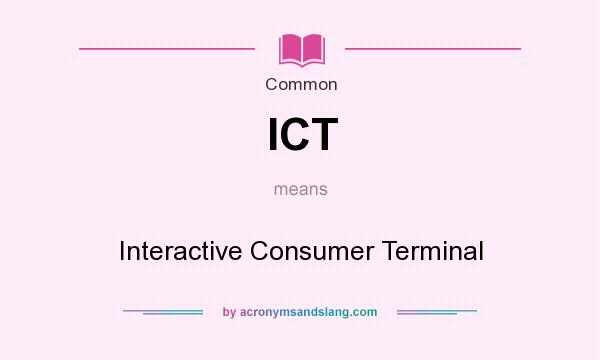 What does ICT mean? It stands for Interactive Consumer Terminal