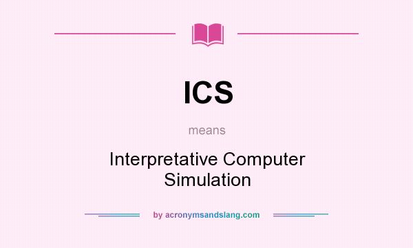 What does ICS mean? It stands for Interpretative Computer Simulation
