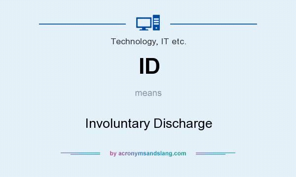 What does ID mean? It stands for Involuntary Discharge