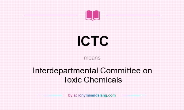 What does ICTC mean? It stands for Interdepartmental Committee on Toxic Chemicals