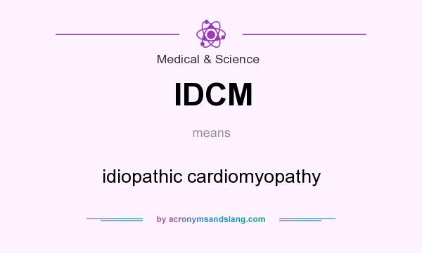 What does IDCM mean? It stands for idiopathic cardiomyopathy