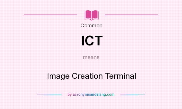 What does ICT mean? It stands for Image Creation Terminal