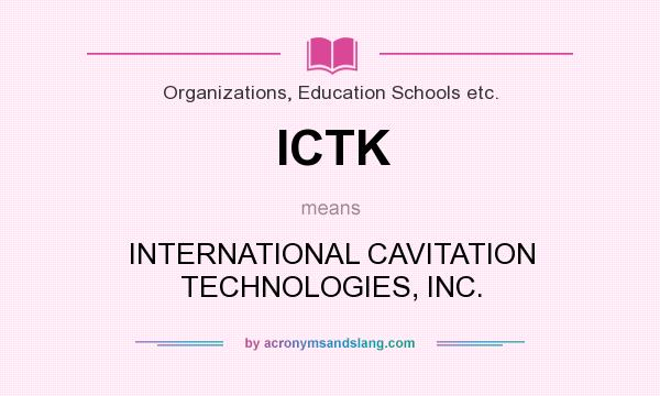 What does ICTK mean? It stands for INTERNATIONAL CAVITATION TECHNOLOGIES, INC.