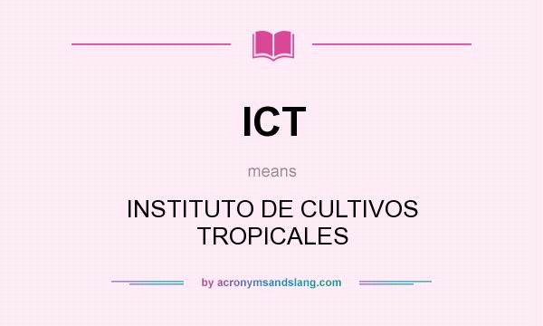 What does ICT mean? It stands for INSTITUTO DE CULTIVOS TROPICALES