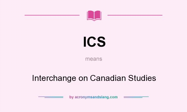 What does ICS mean? It stands for Interchange on Canadian Studies