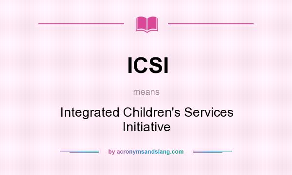What does ICSI mean? It stands for Integrated Children`s Services Initiative