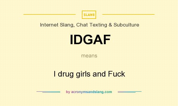 What does IDGAF mean? It stands for I drug girls and Fuck