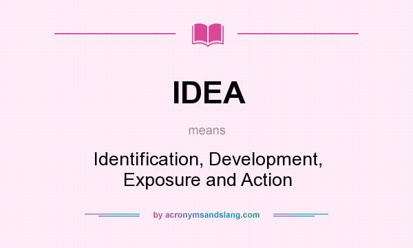 What does IDEA mean? It stands for Identification, Development, Exposure and Action