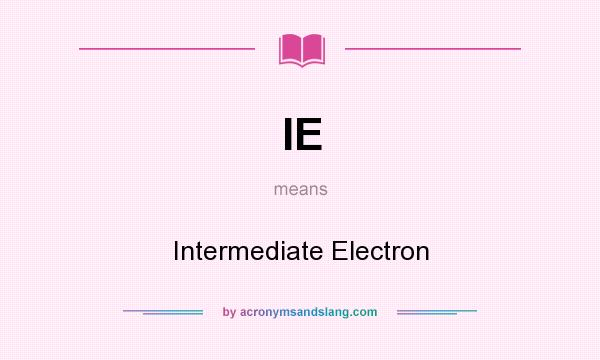 What does IE mean? It stands for Intermediate Electron